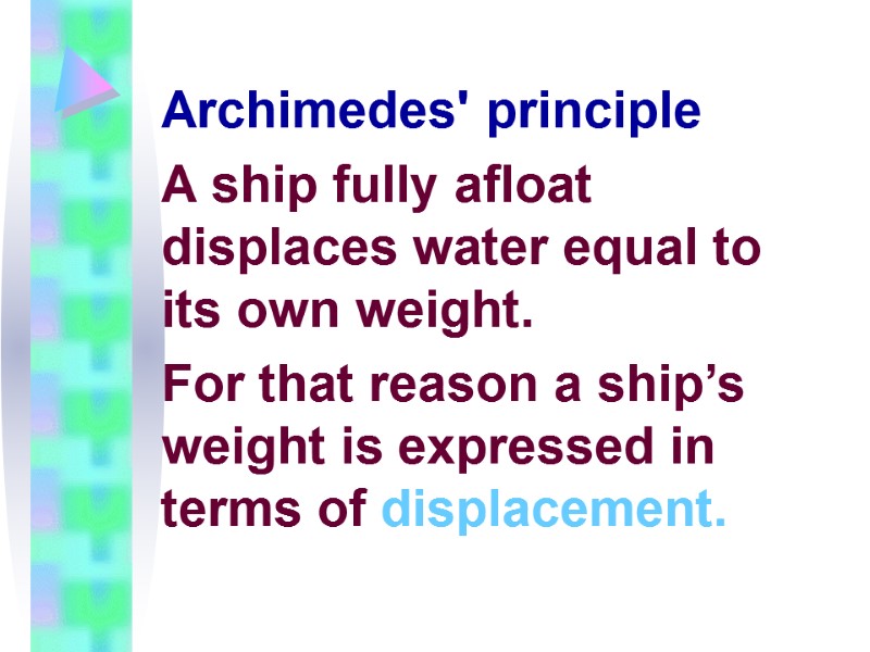 Archimedes' principle  A ship fully afloat displaces water equal to its own weight.